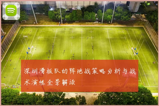 深圳滑板队的阵地战策略分析与战术演练全景解读