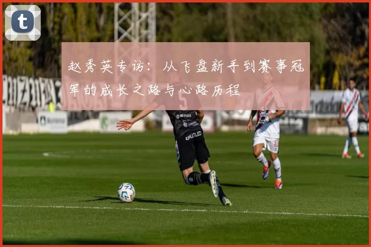赵秀英专访：从飞盘新手到赛事冠军的成长之路与心路历程