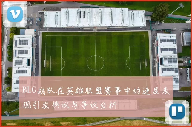 BLG战队在英雄联盟赛事中的速度表现引发热议与争议分析