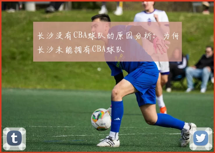 长沙没有CBA球队的原因分析：为何长沙未能拥有CBA球队