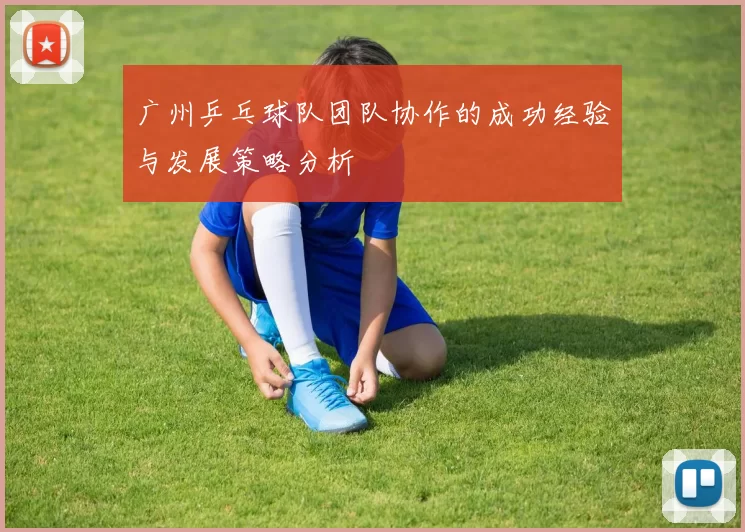 广州乒乓球队团队协作的成功经验与发展策略分析