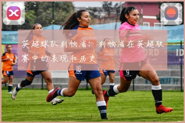 英超球队利物浦：利物浦在英超联赛中的表现和历史