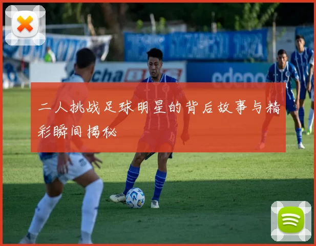 二人挑战足球明星的背后故事与精彩瞬间揭秘