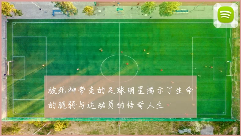 被死神带走的足球明星揭示了生命的脆弱与运动员的传奇人生