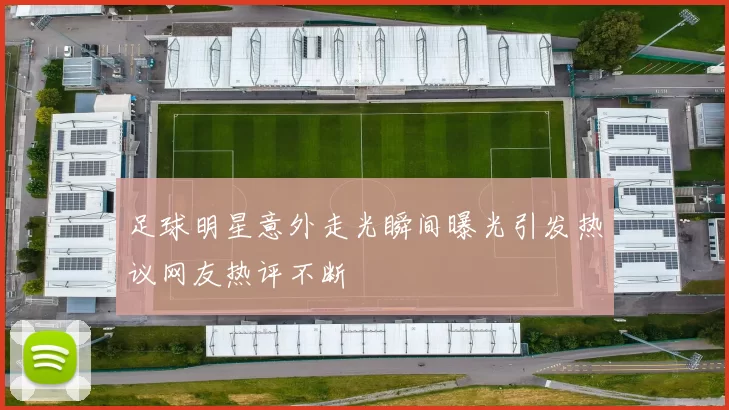 足球明星意外走光瞬间曝光引发热议网友热评不断