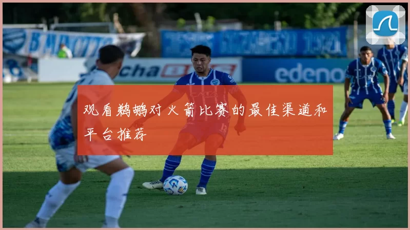 观看鹈鹕对火箭比赛的最佳渠道和平台推荐