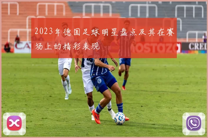 2023年德国足球明星盘点及其在赛场上的精彩表现