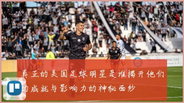 真正的美国足球明星是谁揭开他们的成就与影响力的神秘面纱