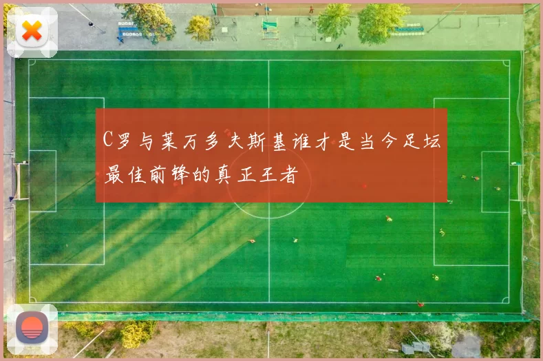 C罗与莱万多夫斯基谁才是当今足坛最佳前锋的真正王者