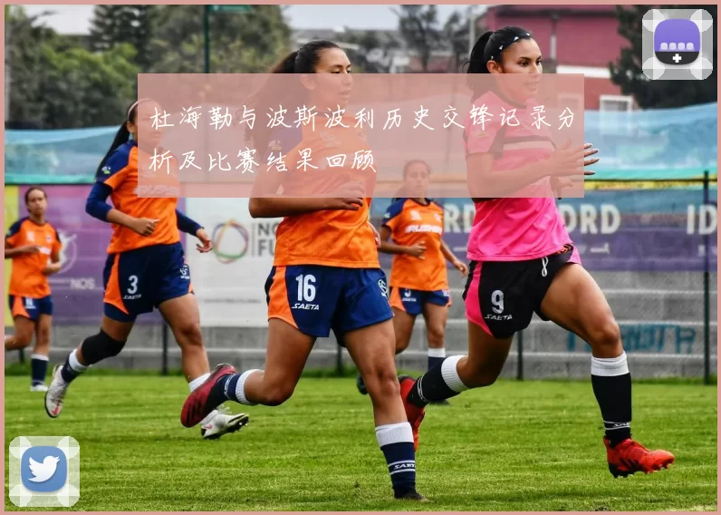 杜海勒与波斯波利历史交锋记录分析及比赛结果回顾