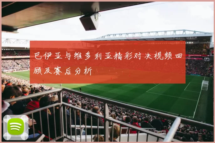 巴伊亚与维多利亚精彩对决视频回顾及赛后分析