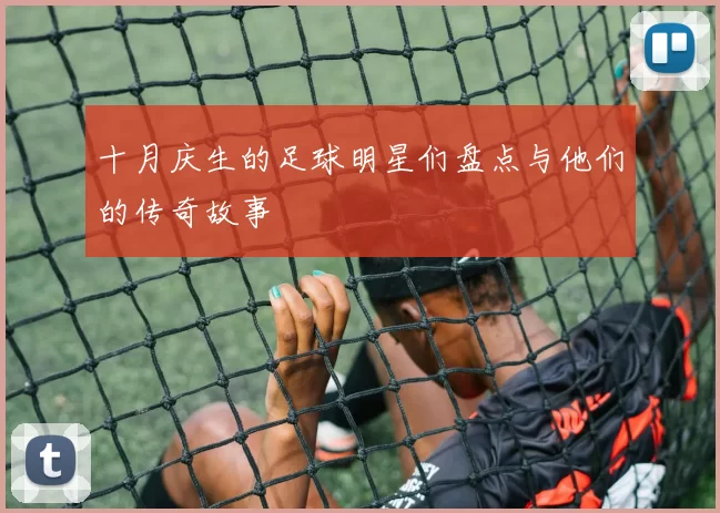 十月庆生的足球明星们盘点与他们的传奇故事