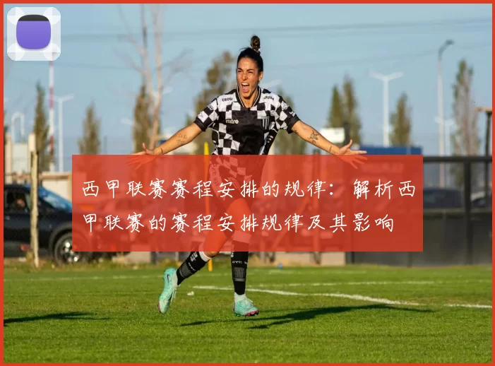 西甲联赛赛程安排的规律：解析西甲联赛的赛程安排规律及其影响