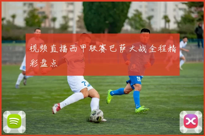 视频直播西甲联赛巴萨大战全程精彩盘点