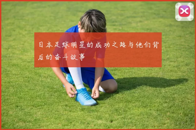 日本足球明星的成功之路与他们背后的奋斗故事