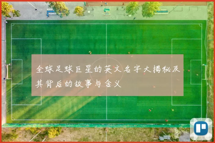 全球足球巨星的英文名字大揭秘及其背后的故事与含义