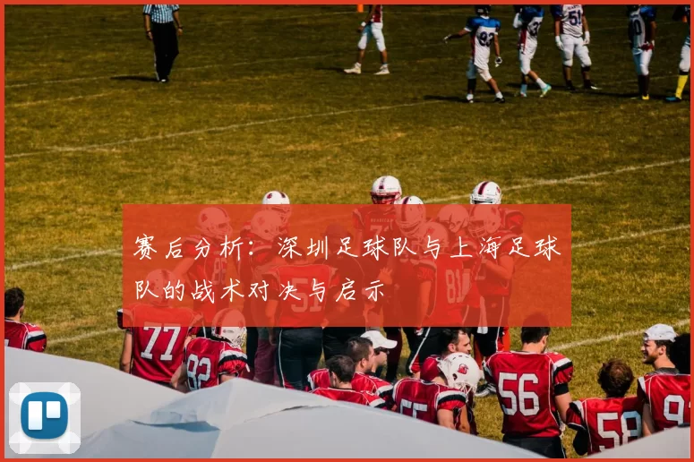 赛后分析：深圳足球队与上海足球队的战术对决与启示