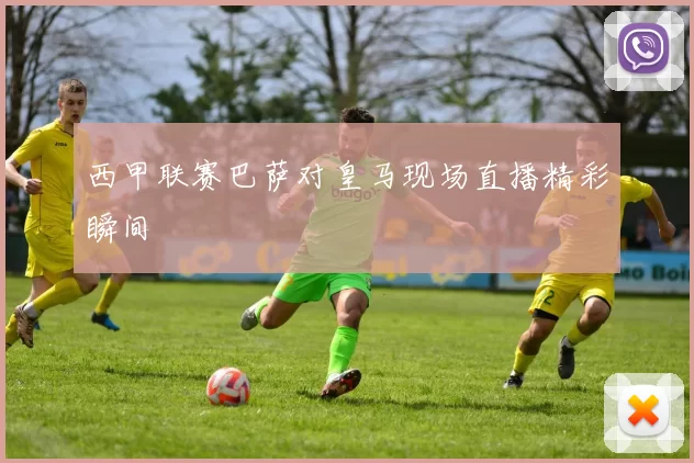 西甲联赛巴萨对皇马现场直播精彩瞬间