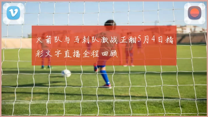 火箭队与马刺队激战正酣5月4日精彩文字直播全程回顾