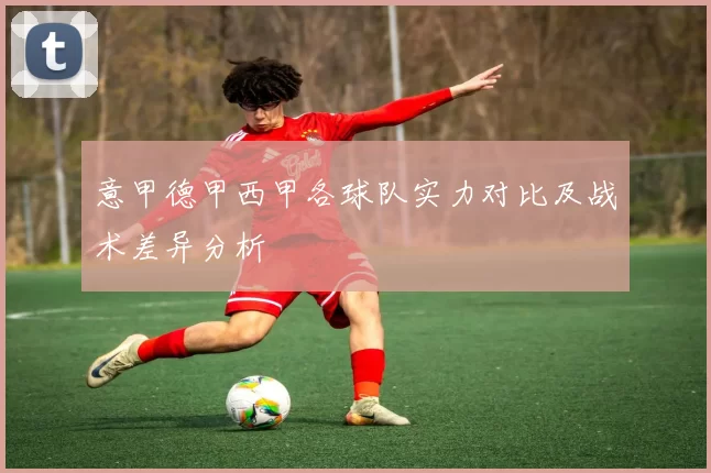 意甲德甲西甲各球队实力对比及战术差异分析