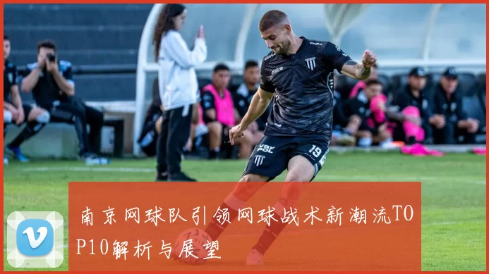 南京网球队引领网球战术新潮流TOP10解析与展望