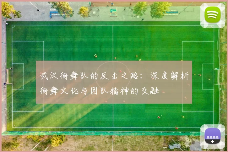 武汉街舞队的反击之路：深度解析街舞文化与团队精神的交融