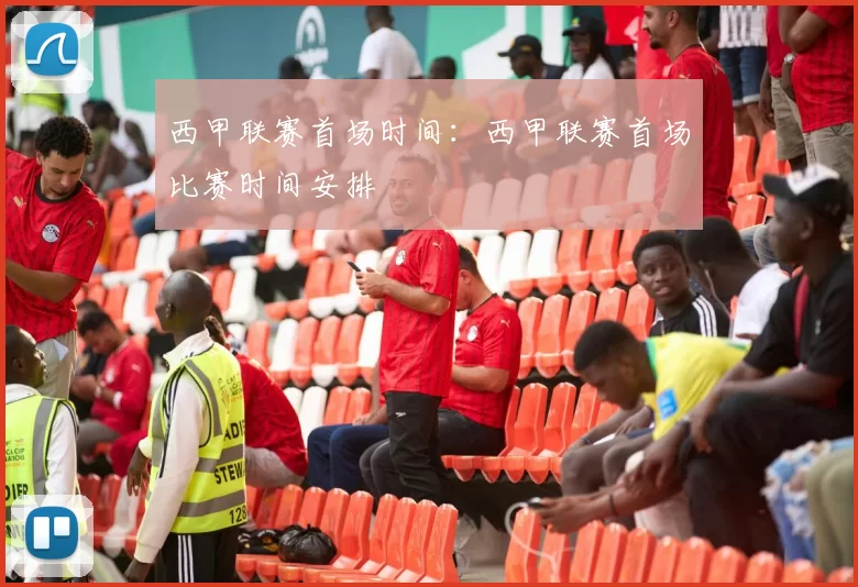 西甲联赛首场时间：西甲联赛首场比赛时间安排