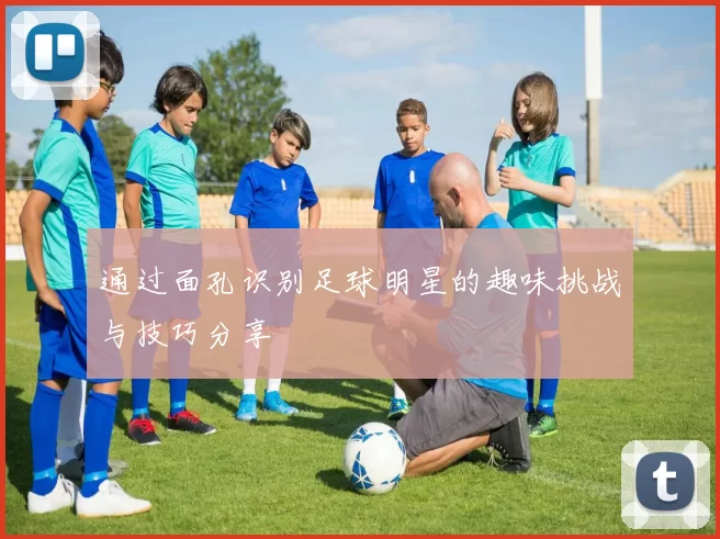 通过面孔识别足球明星的趣味挑战与技巧分享