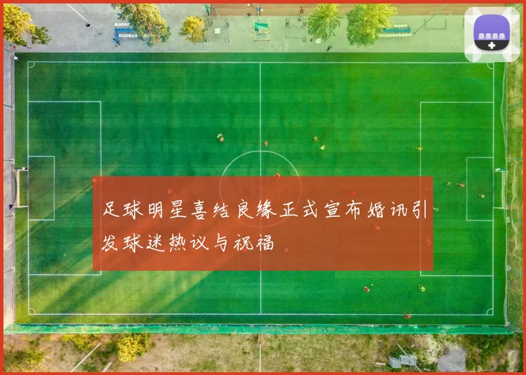 足球明星喜结良缘正式宣布婚讯引发球迷热议与祝福