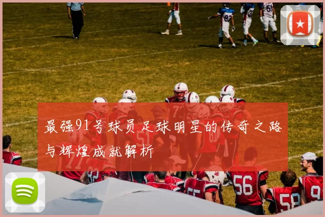 最强91号球员足球明星的传奇之路与辉煌成就解析