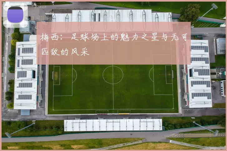 梅西：足球场上的魅力之星与无可匹敌的风采