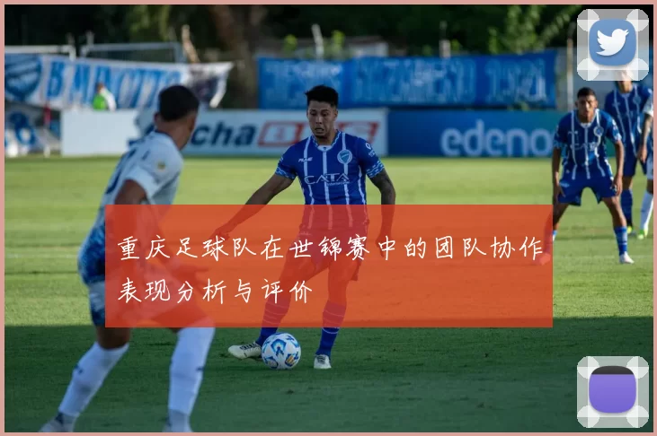 重庆足球队在世锦赛中的团队协作表现分析与评价