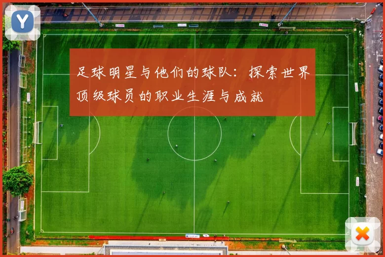 足球明星与他们的球队：探索世界顶级球员的职业生涯与成就