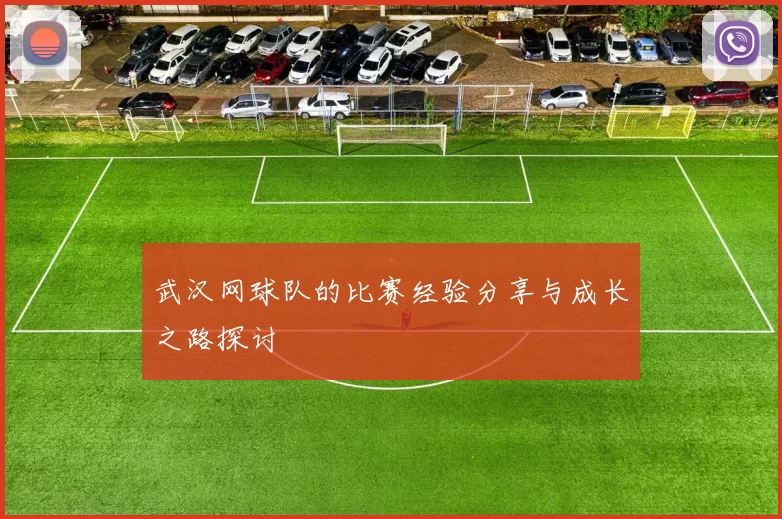 武汉网球队的比赛经验分享与成长之路探讨