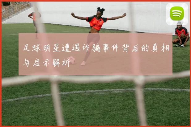 足球明星遭遇诈骗事件背后的真相与启示解析
