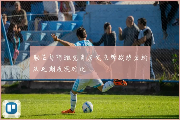 勒芒与阿雅克肖历史交锋战绩分析及近期表现对比