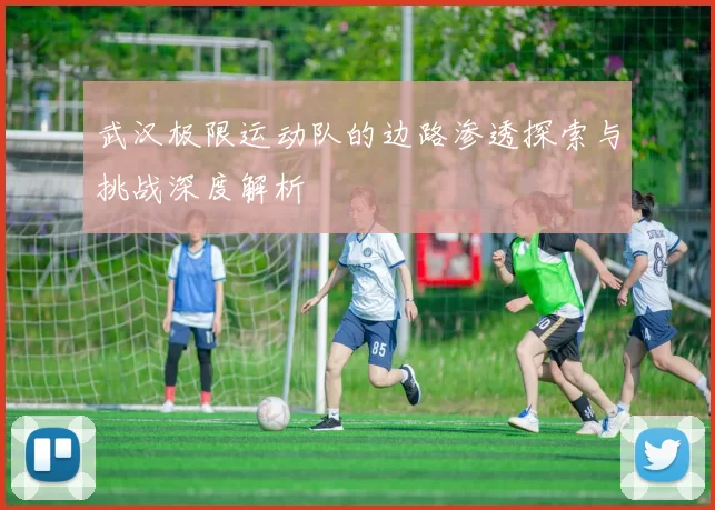 武汉极限运动队的边路渗透探索与挑战深度解析