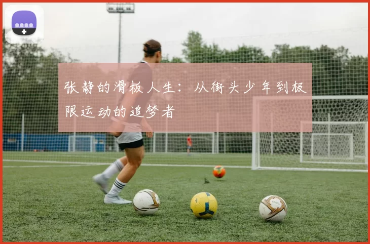 张静的滑板人生：从街头少年到极限运动的追梦者