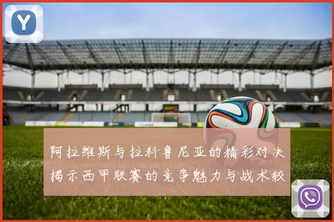 阿拉维斯与拉科鲁尼亚的精彩对决揭示西甲联赛的竞争魅力与战术较量