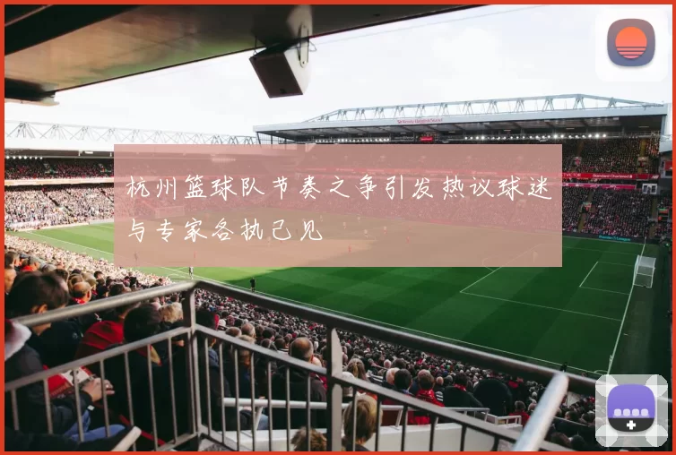 杭州篮球队节奏之争引发热议球迷与专家各执己见