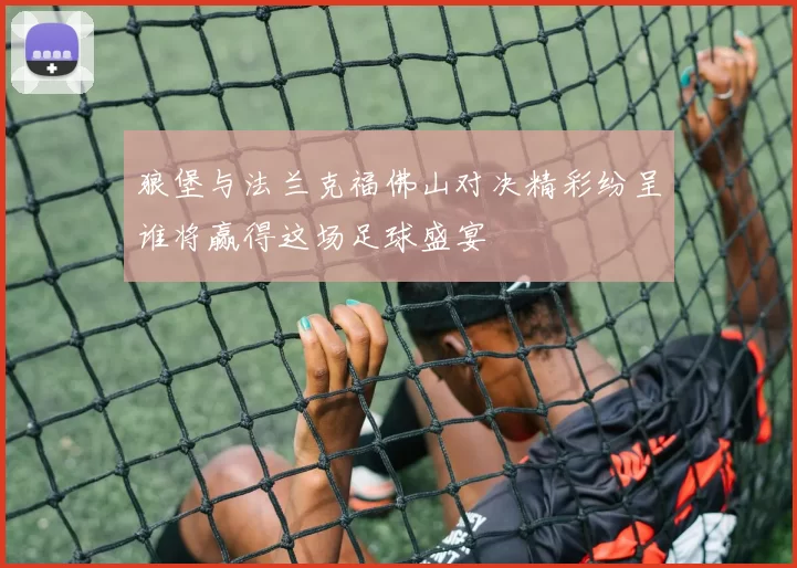 狼堡与法兰克福佛山对决精彩纷呈谁将赢得这场足球盛宴