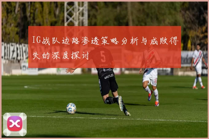 IG战队边路渗透策略分析与成败得失的深度探讨