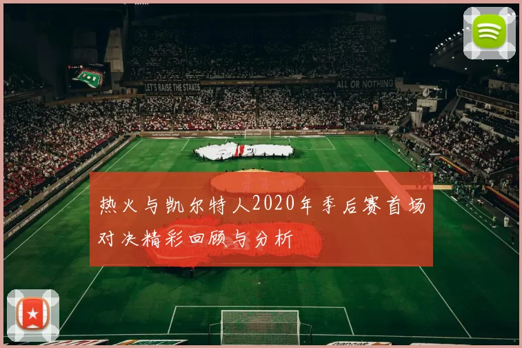 热火与凯尔特人2020年季后赛首场对决精彩回顾与分析