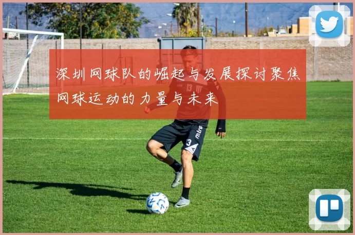 深圳网球队的崛起与发展探讨聚焦网球运动的力量与未来
