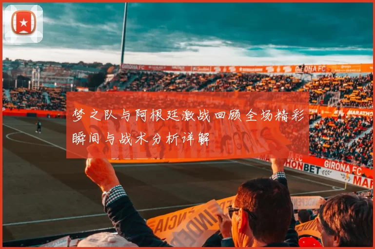 梦之队与阿根廷激战回顾全场精彩瞬间与战术分析详解