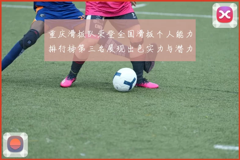重庆滑板队荣登全国滑板个人能力排行榜第三名展现出色实力与潜力