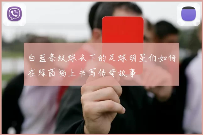 白蓝条纹球衣下的足球明星们如何在绿茵场上书写传奇故事