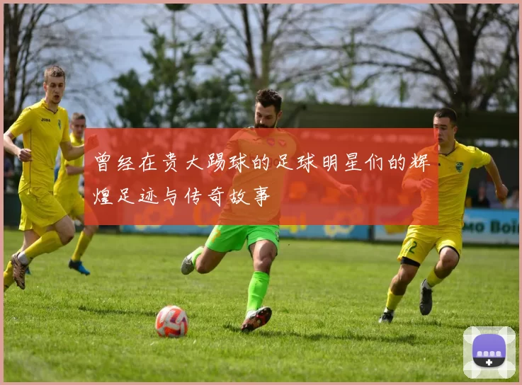 曾经在贵大踢球的足球明星们的辉煌足迹与传奇故事