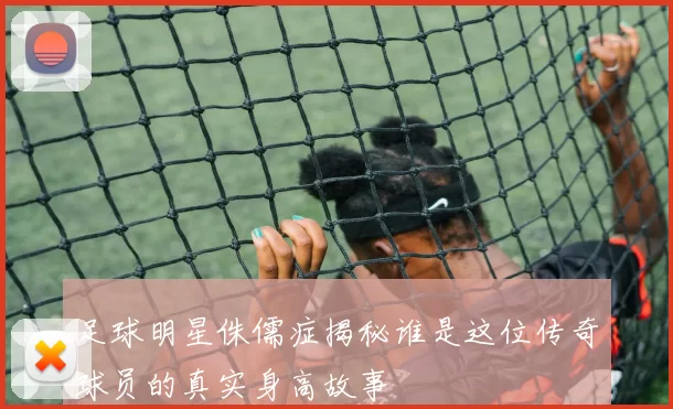 足球明星侏儒症揭秘谁是这位传奇球员的真实身高故事
