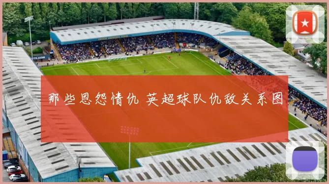那些恩怨情仇 英超球队仇敌关系图